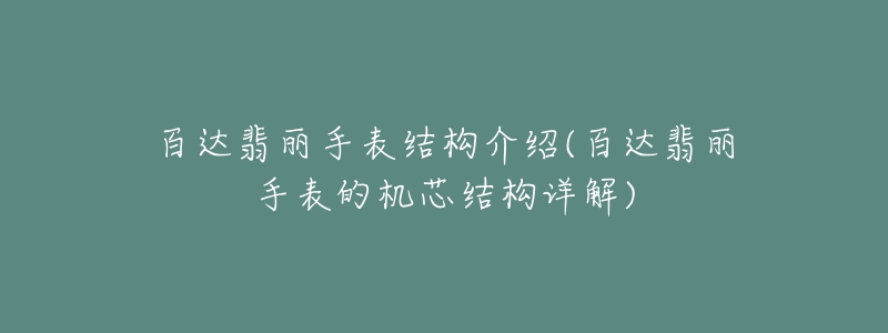 百達翡麗手表結構介紹(百達翡麗手表的機芯結構詳解)