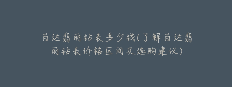 百達(dá)翡麗鉆表多少錢(qián)(了解百達(dá)翡麗鉆表價(jià)格區(qū)間及選購(gòu)建議)