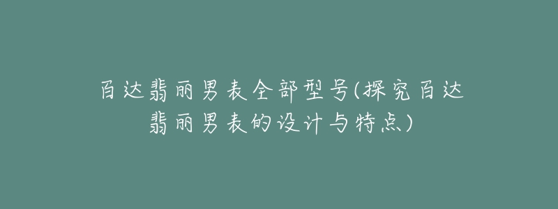 百達(dá)翡麗男表全部型號(探究百達(dá)翡麗男表的設(shè)計與特點)