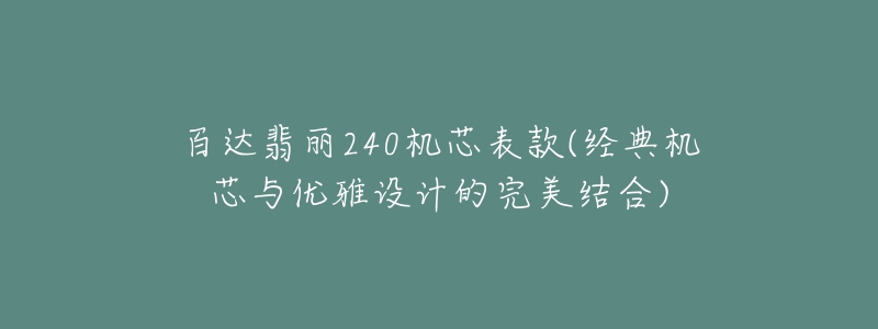 百達翡麗240機芯表款(經(jīng)典機芯與優(yōu)雅設(shè)計的完美結(jié)合)