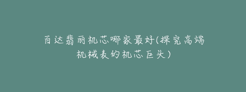 百達(dá)翡麗機(jī)芯哪家最好(探究高端機(jī)械表的機(jī)芯巨頭)