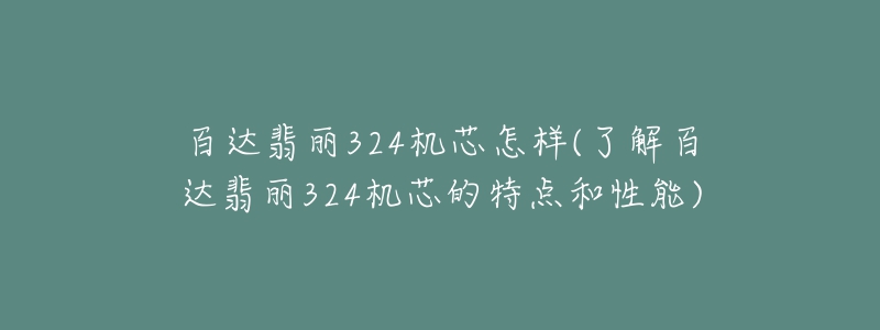 百達(dá)翡麗324機(jī)芯怎樣(了解百達(dá)翡麗324機(jī)芯的特點(diǎn)和性能)