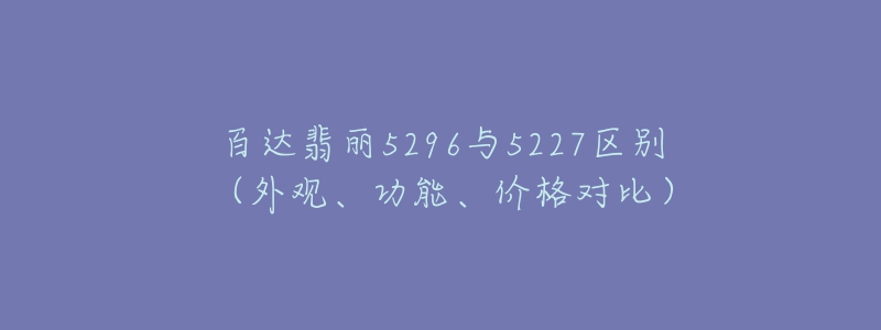 百達(dá)翡麗5296與5227區(qū)別（外觀、功能、價格對比）