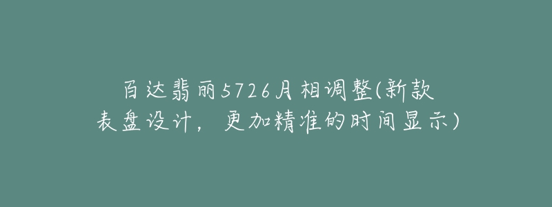 百達(dá)翡麗5726月相調(diào)整(新款表盤設(shè)計(jì)，更加精準(zhǔn)的時(shí)間顯示)