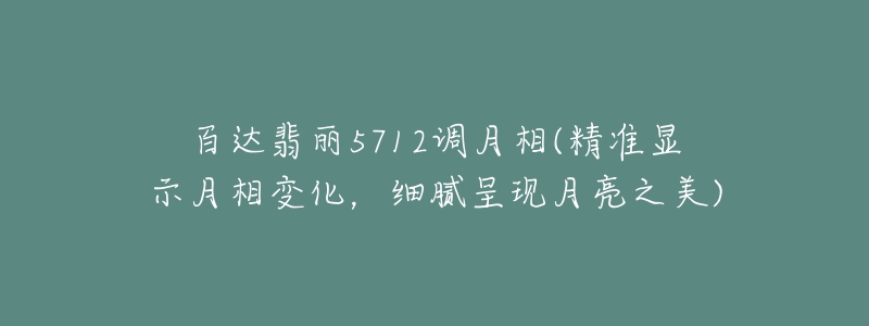 百達(dá)翡麗5712調(diào)月相(精準(zhǔn)顯示月相變化，細(xì)膩呈現(xiàn)月亮之美)