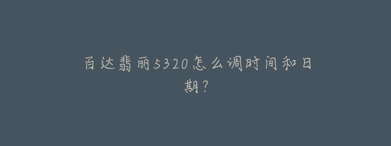 百達(dá)翡麗5320怎么調(diào)時(shí)間和日期？