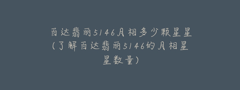 百達翡麗5146月相多少顆星星(了解百達翡麗5146的月相星星數(shù)量)