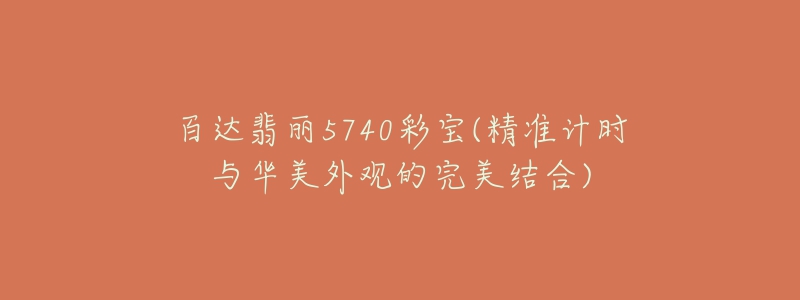 百達(dá)翡麗5740彩寶(精準(zhǔn)計時與華美外觀的完美結(jié)合)