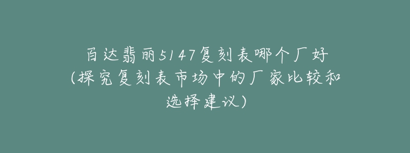 百達翡麗5147復刻表哪個廠好(探究復刻表市場中的廠家比較和選擇建議)