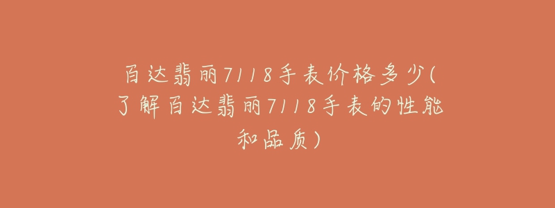 百達翡麗7118手表價格多少(了解百達翡麗7118手表的性能和品質)