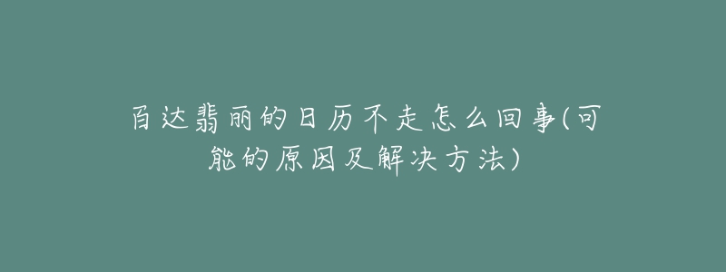 百達(dá)翡麗的日歷不走怎么回事(可能的原因及解決方法)