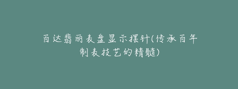 百達翡麗表盤顯示擺針(傳承百年制表技藝的精髓)