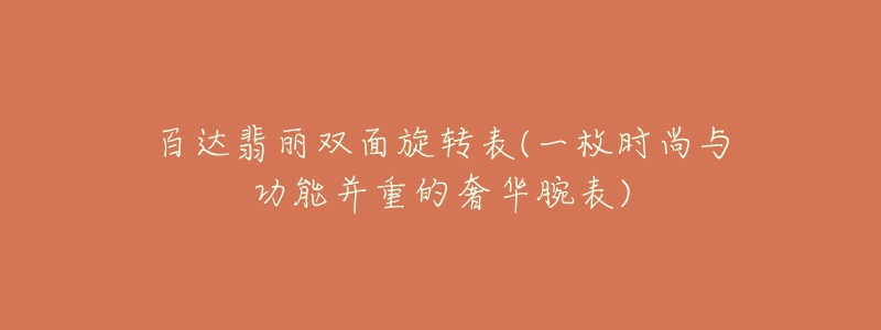 百達翡麗雙面旋轉(zhuǎn)表(一枚時尚與功能并重的奢華腕表)