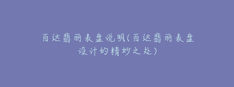 百達(dá)翡麗表盤說(shuō)明(百達(dá)翡麗表盤設(shè)計(jì)的精妙之處)