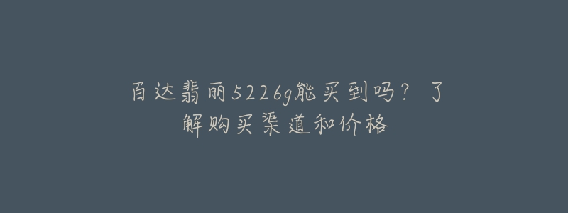 百達(dá)翡麗5226g能買到嗎？了解購買渠道和價(jià)格