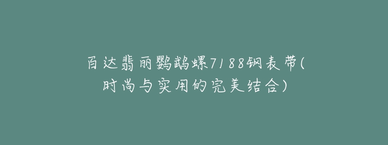 百達(dá)翡麗鸚鵡螺7188鋼表帶(時尚與實(shí)用的完美結(jié)合)