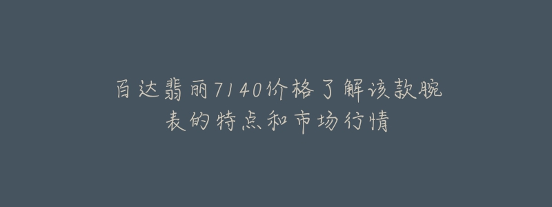 百達翡麗7140價格了解該款腕表的特點和市場行情