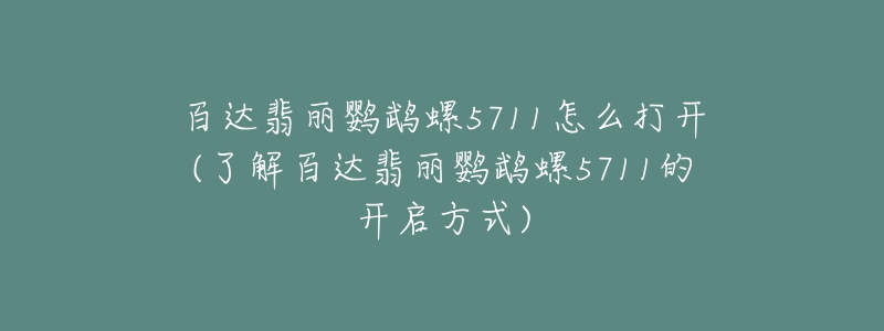 百達(dá)翡麗鸚鵡螺5711怎么打開(了解百達(dá)翡麗鸚鵡螺5711的開啟方式)