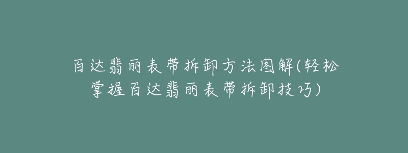 百達(dá)翡麗表帶拆卸方法圖解(輕松掌握百達(dá)翡麗表帶拆卸技巧)