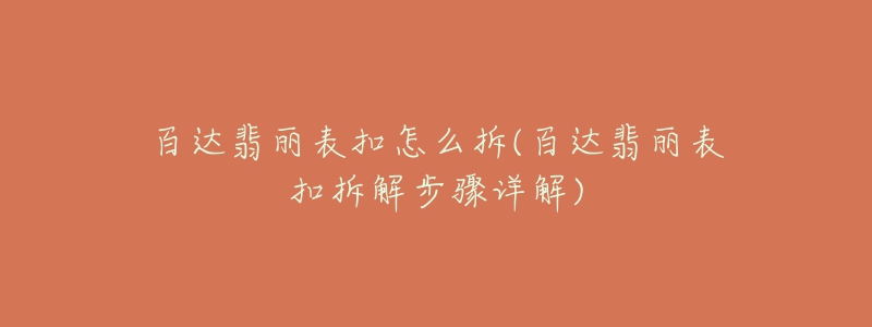 百達(dá)翡麗表扣怎么拆(百達(dá)翡麗表扣拆解步驟詳解)