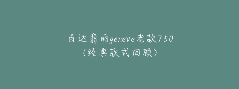 百達(dá)翡麗geneve老款750(經(jīng)典款式回顧)