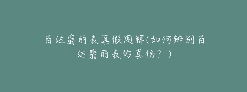 百達(dá)翡麗表真假圖解(如何辨別百達(dá)翡麗表的真?zhèn)危?