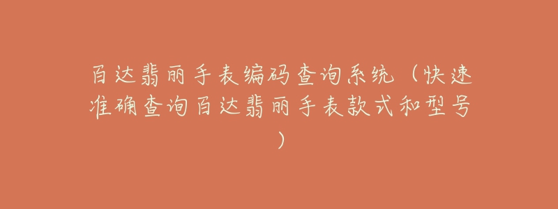 百達(dá)翡麗手表編碼查詢系統(tǒng)（快速準(zhǔn)確查詢百達(dá)翡麗手表款式和型號(hào)）