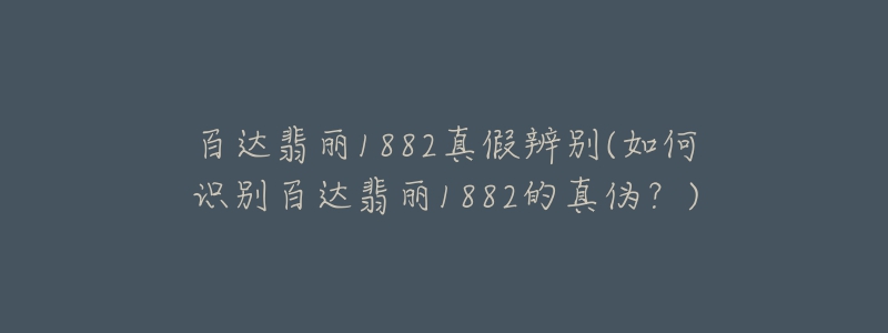 百達翡麗1882真假辨別(如何識別百達翡麗1882的真?zhèn)危?