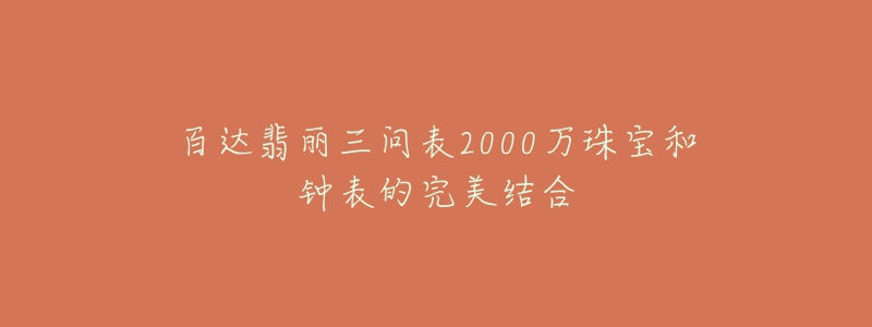 百達(dá)翡麗三問(wèn)表2000萬(wàn)珠寶和鐘表的完美結(jié)合