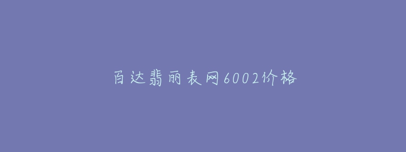 百達(dá)翡麗表網(wǎng)6002價(jià)格