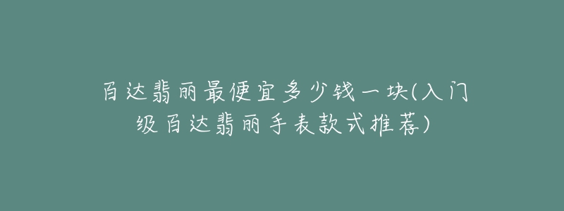 百達(dá)翡麗最便宜多少錢一塊(入門級(jí)百達(dá)翡麗手表款式推薦)