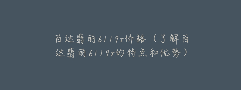 百達(dá)翡麗6119r價格（了解百達(dá)翡麗6119r的特點和優(yōu)勢）