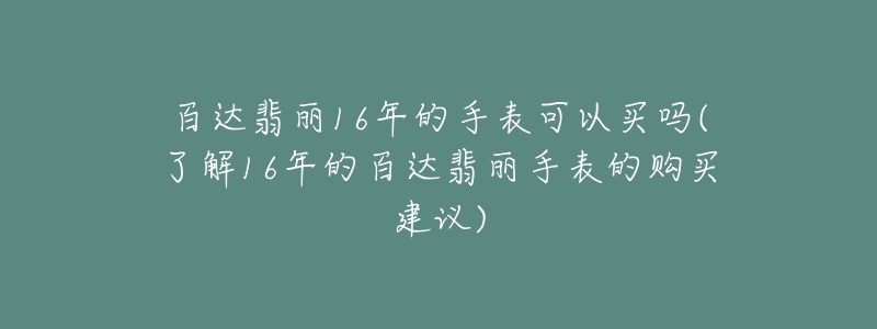 百達翡麗16年的手表可以買嗎(了解16年的百達翡麗手表的購買建議)