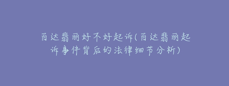 百達(dá)翡麗好不好起訴(百達(dá)翡麗起訴事件背后的法律細(xì)節(jié)分析)