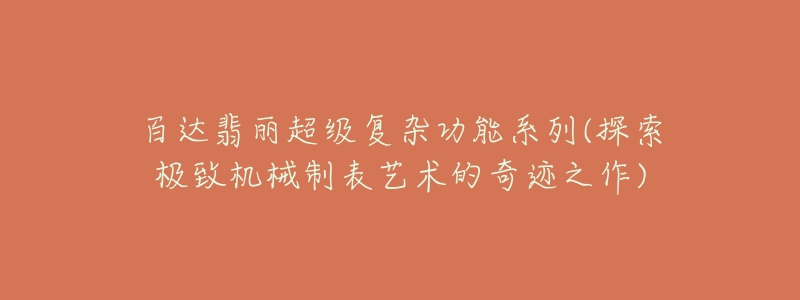 百達(dá)翡麗超級(jí)復(fù)雜功能系列(探索極致機(jī)械制表藝術(shù)的奇跡之作)