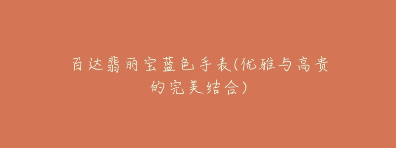 百達(dá)翡麗寶藍(lán)色手表(優(yōu)雅與高貴的完美結(jié)合)