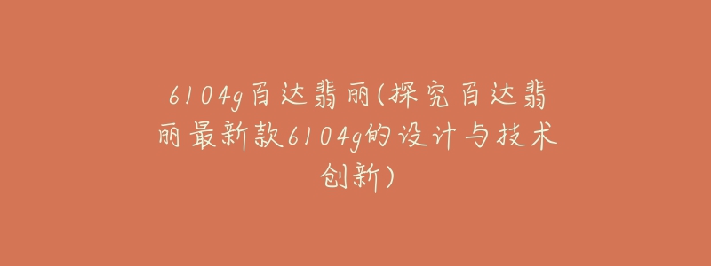 6104g百達(dá)翡麗(探究百達(dá)翡麗最新款6104g的設(shè)計(jì)與技術(shù)創(chuàng)新)