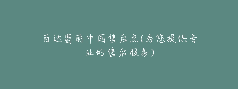 百達(dá)翡麗中國(guó)售后點(diǎn)(為您提供專(zhuān)業(yè)的售后服務(wù))