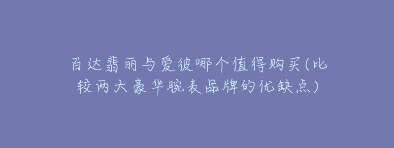 百達(dá)翡麗與愛彼哪個值得購買(比較兩大豪華腕表品牌的優(yōu)缺點)