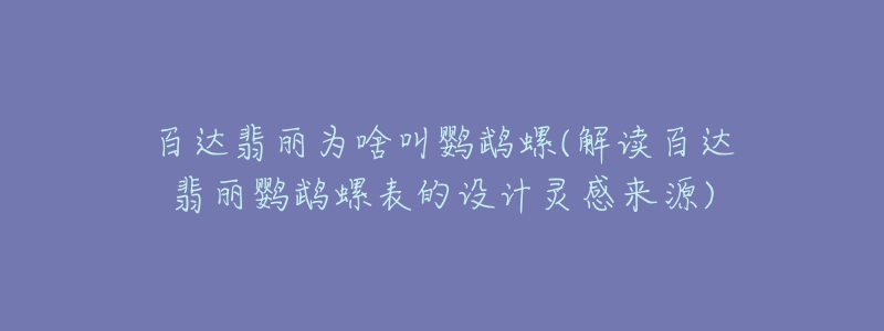 百達(dá)翡麗為啥叫鸚鵡螺(解讀百達(dá)翡麗鸚鵡螺表的設(shè)計(jì)靈感來(lái)源)