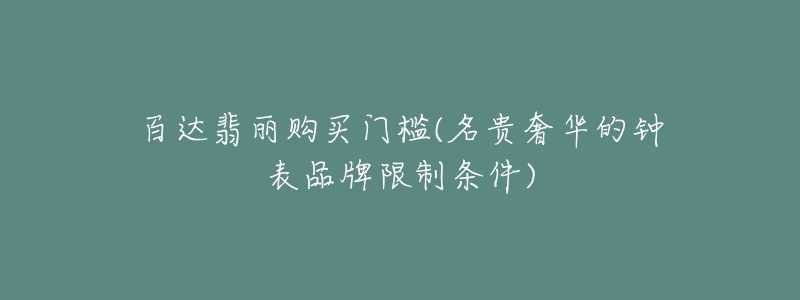 百達(dá)翡麗購(gòu)買(mǎi)門(mén)檻(名貴奢華的鐘表品牌限制條件)