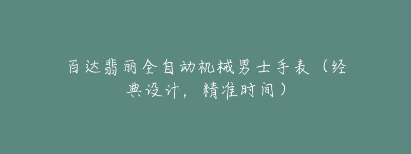 百達翡麗全自動機械男士手表（經(jīng)典設計，精準時間）