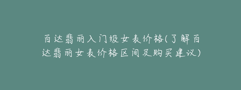 百達(dá)翡麗入門級(jí)女表價(jià)格(了解百達(dá)翡麗女表價(jià)格區(qū)間及購買建議)