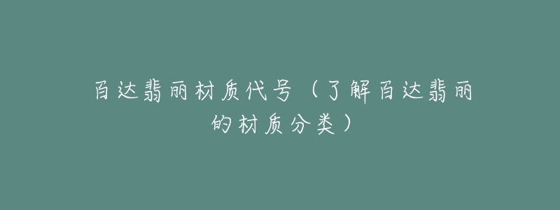 百達翡麗材質(zhì)代號（了解百達翡麗的材質(zhì)分類）