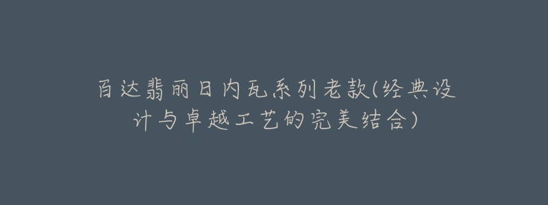 百達(dá)翡麗日內(nèi)瓦系列老款(經(jīng)典設(shè)計與卓越工藝的完美結(jié)合)