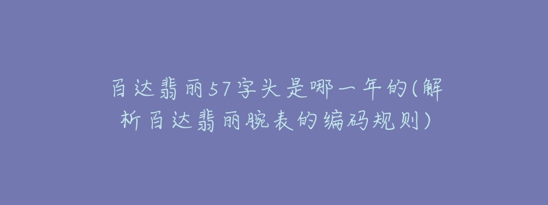 百達翡麗57字頭是哪一年的(解析百達翡麗腕表的編碼規(guī)則)