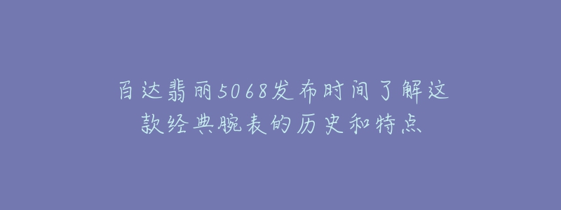 百達(dá)翡麗5068發(fā)布時間了解這款經(jīng)典腕表的歷史和特點(diǎn)