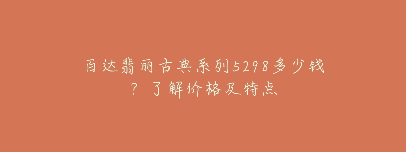 百達(dá)翡麗古典系列5298多少錢(qián)？了解價(jià)格及特點(diǎn)