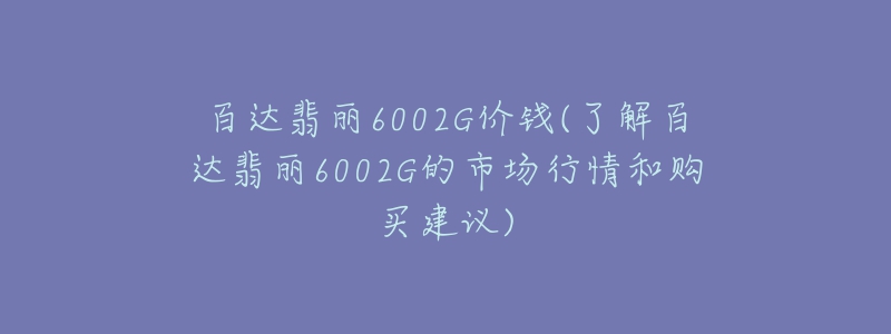 百達(dá)翡麗6002G價(jià)錢(了解百達(dá)翡麗6002G的市場行情和購買建議)