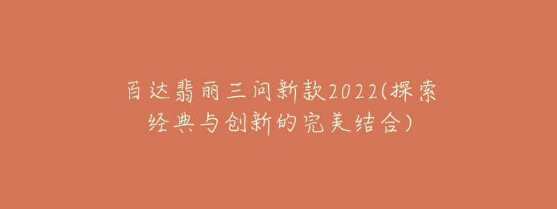 百達(dá)翡麗三問新款2022(探索經(jīng)典與創(chuàng)新的完美結(jié)合)